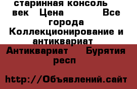 старинная консоль 19 век › Цена ­ 7 500 - Все города Коллекционирование и антиквариат » Антиквариат   . Бурятия респ.